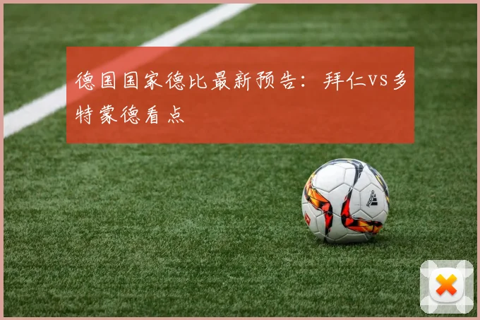 德国国家德比最新预告：拜仁vs多特蒙德看点