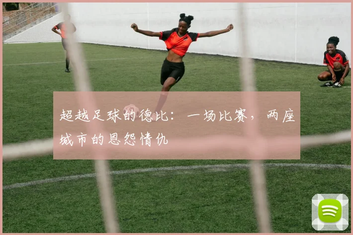 超越足球的德比：一场比赛，两座城市的恩怨情仇
