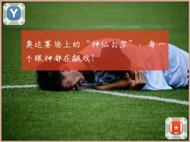 奥运赛场上的“神仙打架”，每一个眼神都在飙戏！