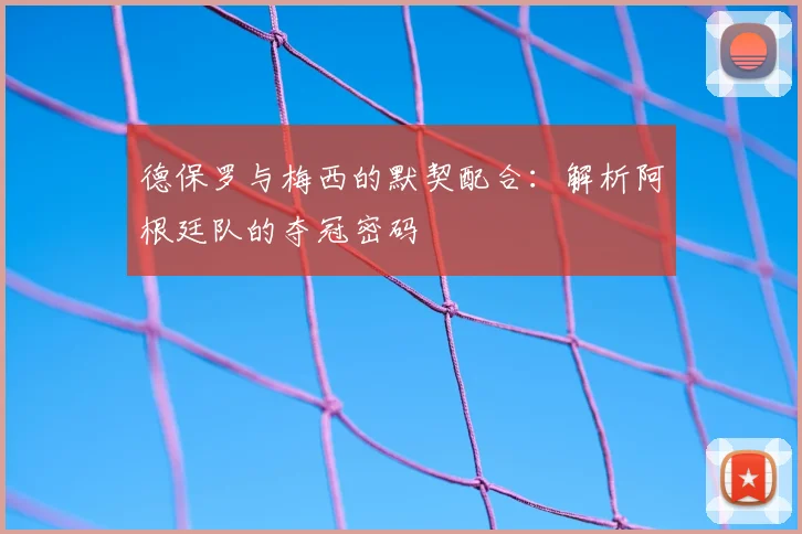 德保罗与梅西的默契配合：解析阿根廷队的夺冠密码