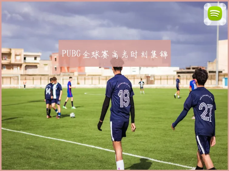 PUBG全球赛高光时刻集锦