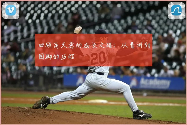回顾高天意的成长之路：从青训到国脚的历程