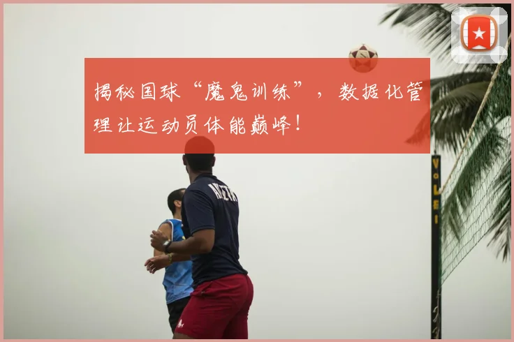 揭秘国球“魔鬼训练”，数据化管理让运动员体能巅峰！