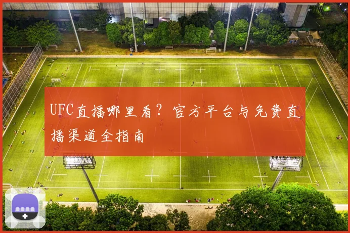 UFC直播哪里看?官方平台与免费直播渠道全指南