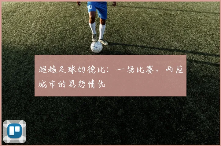 超越足球的德比：一场比赛，两座城市的恩怨情仇