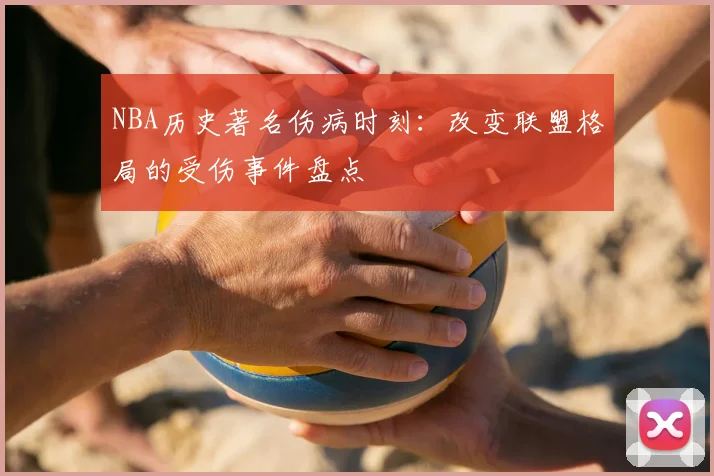NBA历史著名伤病时刻:改变联盟格局的受伤事件盘点
