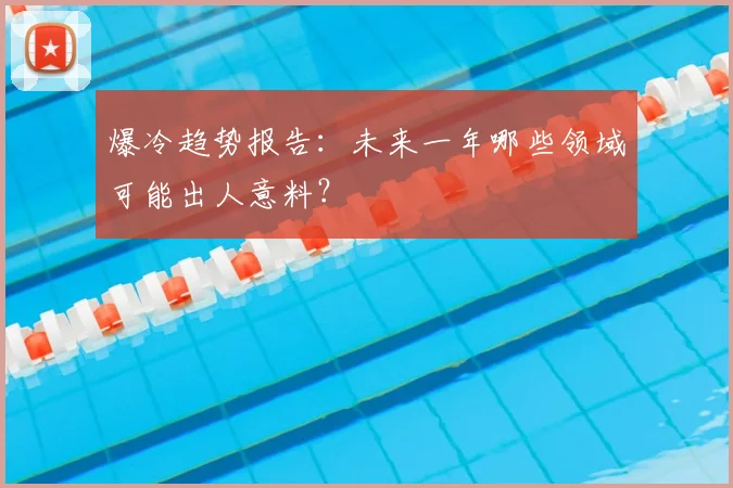 爆冷趋势报告：未来一年哪些领域可能出人意料？