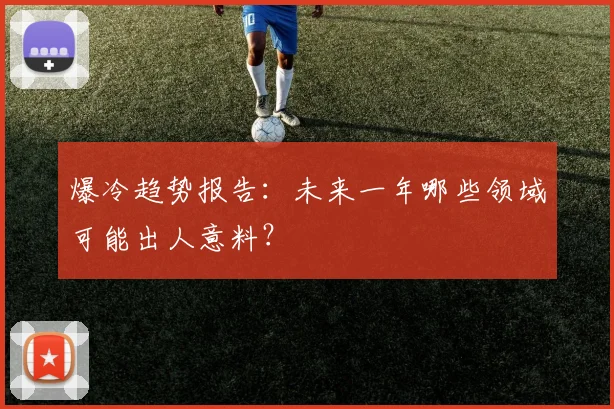 爆冷趋势报告：未来一年哪些领域可能出人意料？