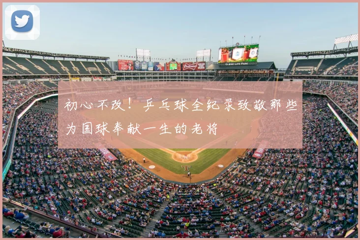 初心不改!乒乓球全纪录致敬那些为国球奉献一生的老将