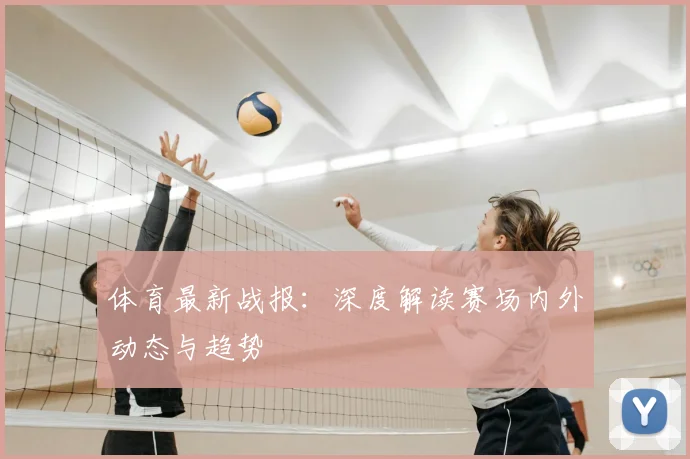 体育最新战报:深度解读赛场内外动态与趋势