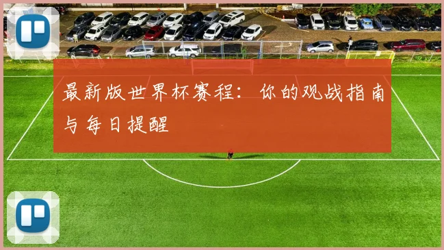 最新版世界杯赛程：你的观战指南与每日提醒