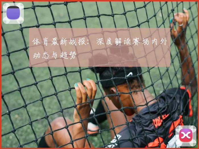 体育最新战报:深度解读赛场内外动态与趋势