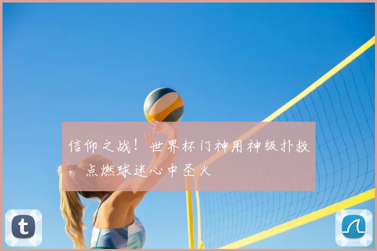 信仰之战！世界杯门神用神级扑救，点燃球迷心中圣火