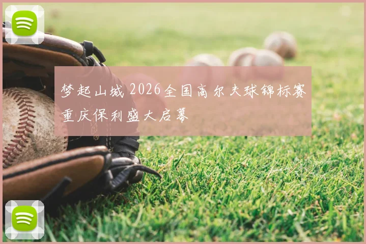 梦起山城 2026全国高尔夫球锦标赛重庆保利盛大启幕