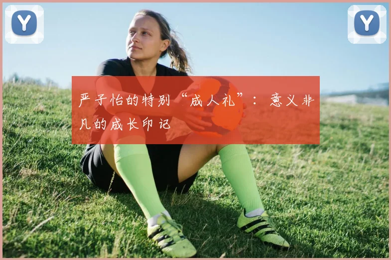 严子怡的特别“成人礼”:意义非凡的成长印记