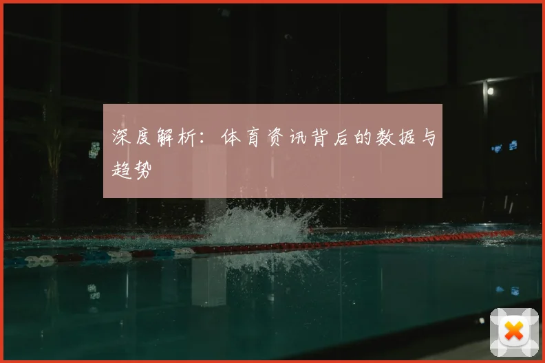 深度解析：体育资讯背后的数据与趋势