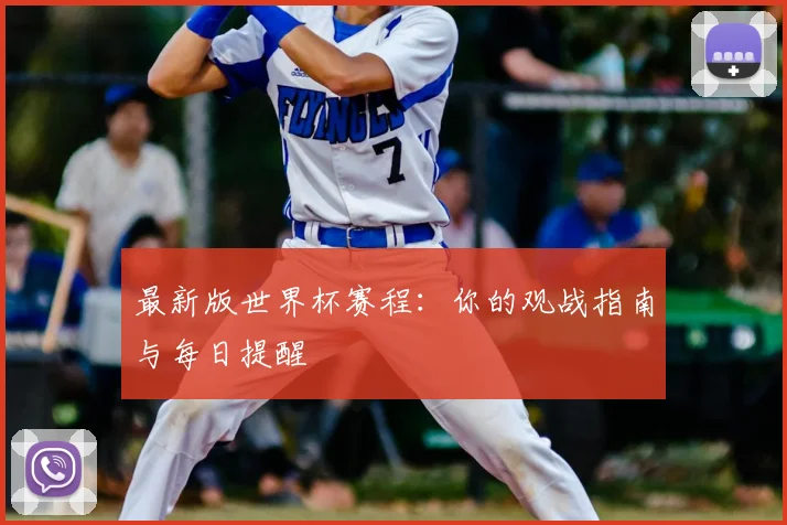 最新版世界杯赛程：你的观战指南与每日提醒