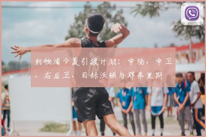 利物浦今夏引援计划:中场、中卫、右后卫,目标沃顿与邓弗里斯