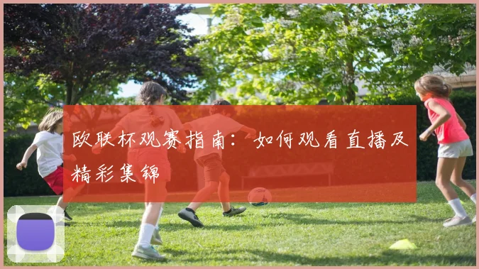 欧联杯观赛指南：如何观看直播及精彩集锦