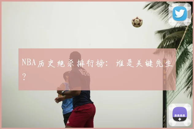 NBA历史绝杀排行榜:谁是关键先生?