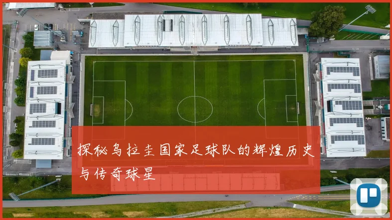 探秘乌拉圭国家足球队的辉煌历史与传奇球星