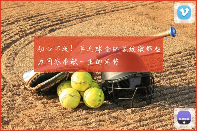 初心不改!乒乓球全纪录致敬那些为国球奉献一生的老将