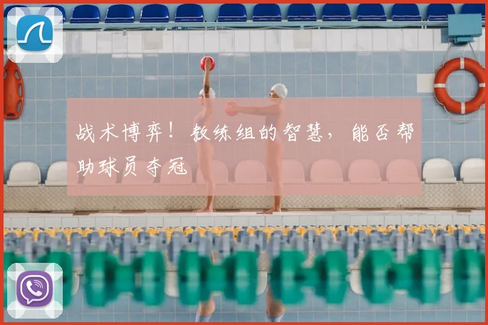 战术博弈！教练组的智慧，能否帮助球员夺冠