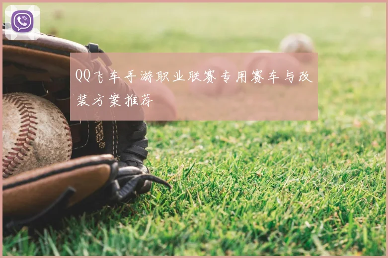 QQ飞车手游职业联赛专用赛车与改装方案推荐