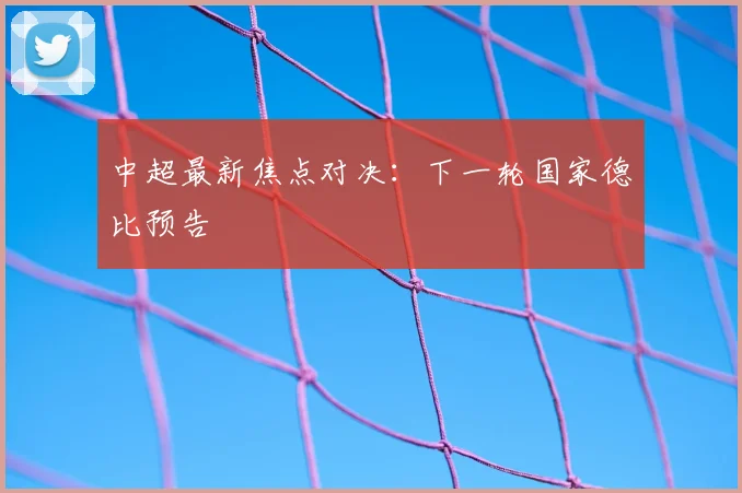 中超最新焦点对决:下一轮国家德比预告
