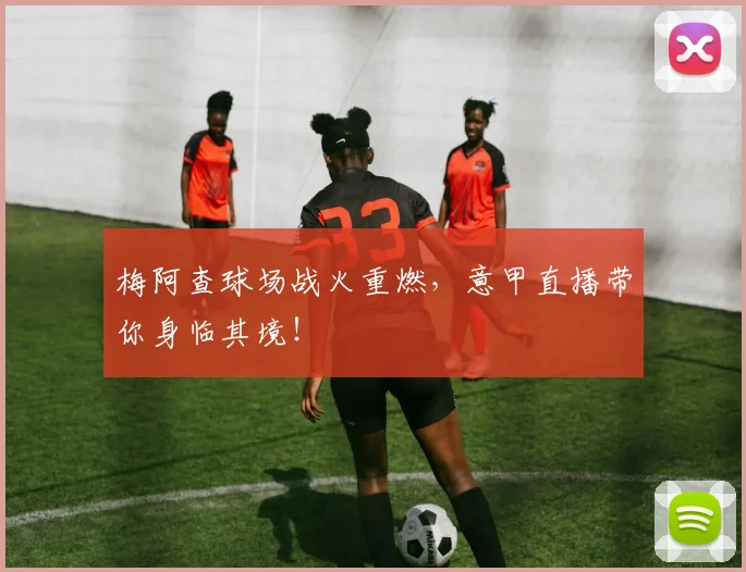 梅阿查球场战火重燃，意甲直播带你身临其境！
