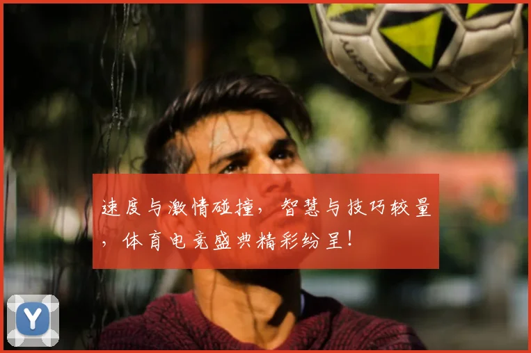速度与激情碰撞，智慧与技巧较量，体育电竞盛典精彩纷呈！
