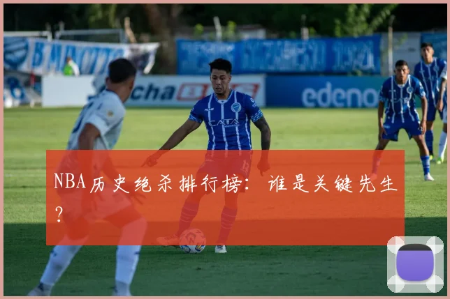 NBA历史绝杀排行榜:谁是关键先生?
