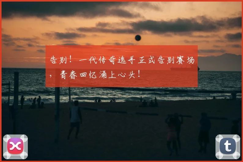 告别！一代传奇选手正式告别赛场，青春回忆涌上心头！