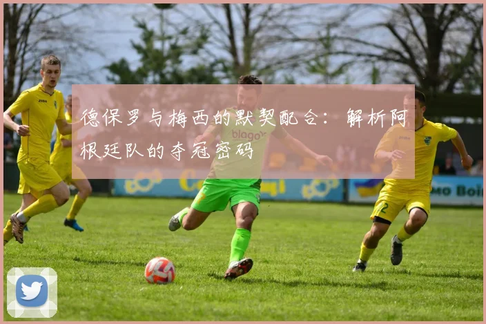 德保罗与梅西的默契配合:解析阿根廷队的夺冠密码