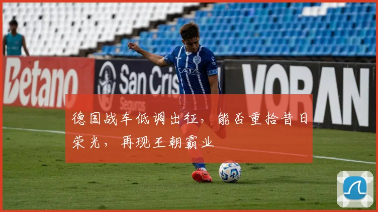 德国战车低调出征，能否重拾昔日荣光，再现王朝霸业