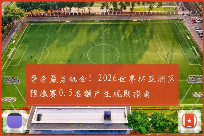 争夺最后机会！2026世界杯亚洲区预选赛0.5名额产生规则指南