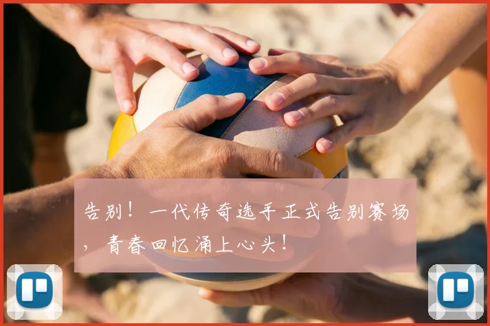告别!一代传奇选手正式告别赛场,青春回忆涌上心头!
