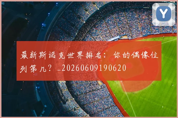 最新斯诺克世界排名：你的偶像位列第几？_20260609190620