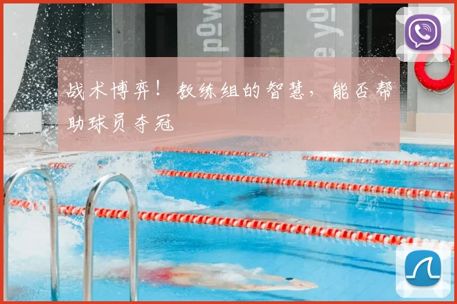 战术博弈！教练组的智慧，能否帮助球员夺冠